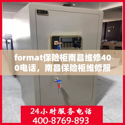format保险柜南昌维修400电话，南昌保险柜维修服务热线400专业团队为您解答