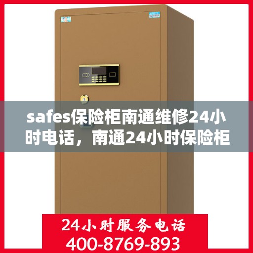 safes保险柜南通维修24小时电话，南通24小时保险柜维修热线专业服务